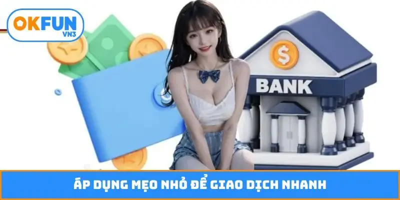 Áp dụng mẹo nhỏ để giao dịch nhanh