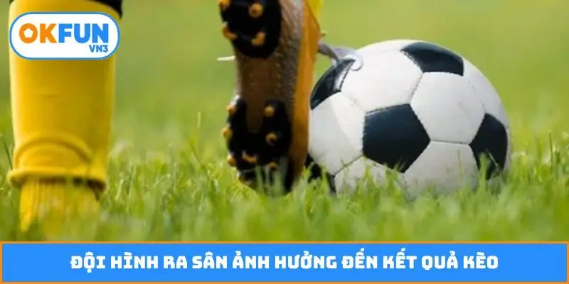 Đội hình ra sân ảnh hưởng đến kết quả kèo