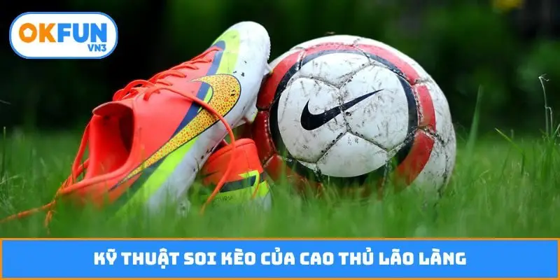 Kỹ thuật soi kèo của cao thủ lão làng