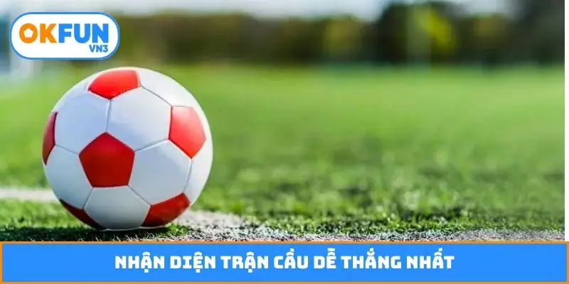 Nhận diện trận cầu dễ thắng nhất