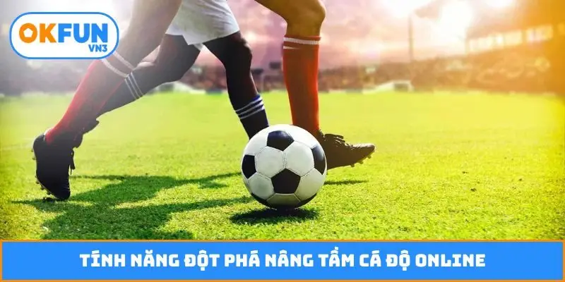 Tính năng đột phá nâng tầm cá độ online