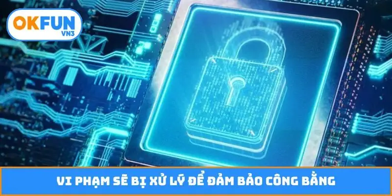 Vi phạm sẽ bị xử lý để đảm bảo công bằng